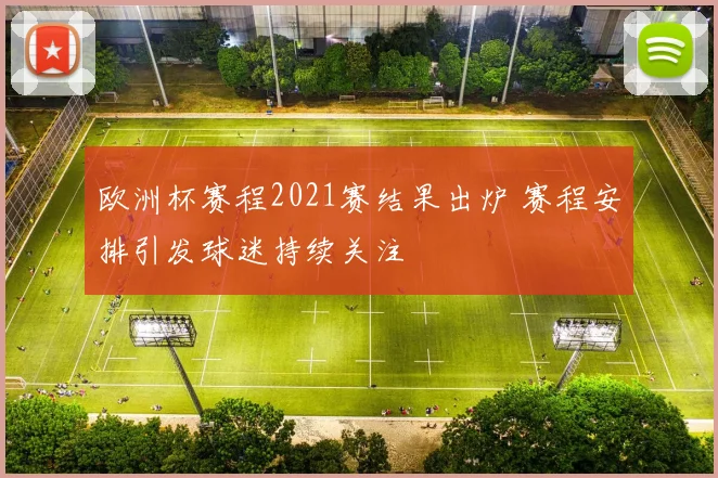 欧洲杯赛程2021赛结果出炉 赛程安排引发球迷持续关注