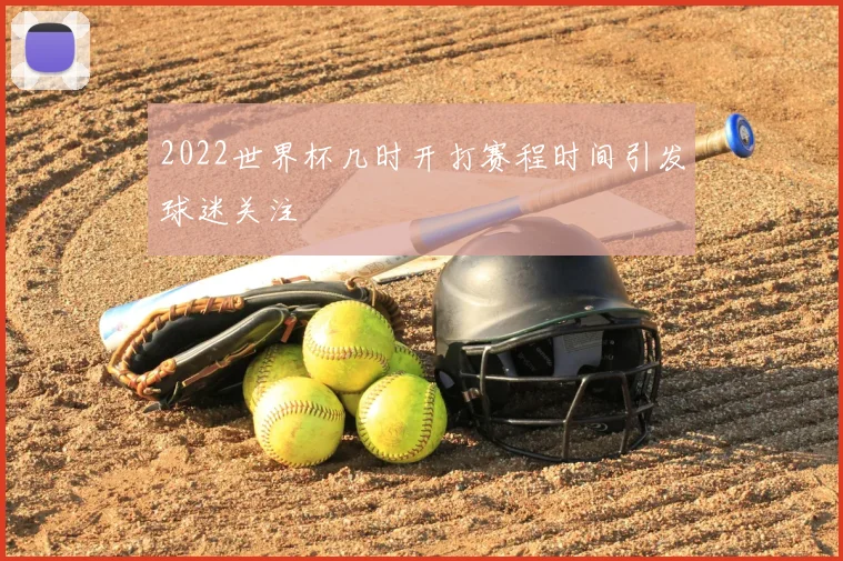 2022世界杯几时开打赛程时间引发球迷关注