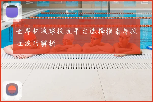 世界杯滚球投注平台选择指南与投注技巧解析