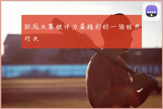 欧冠决赛被评为最精彩的一场经典对决