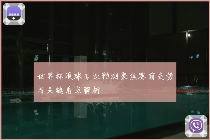 世界杯滚球专业预测聚焦赛前走势与关键看点解析
