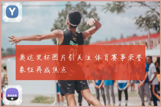 奥运奖杯图片引关注 体育赛事荣誉象征再成焦点