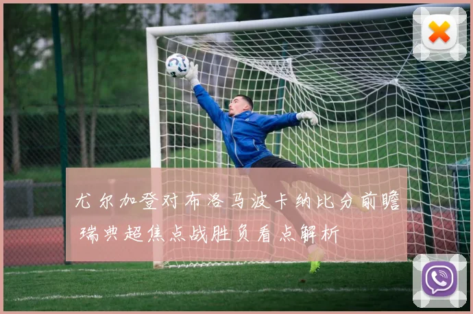 尤尔加登对布洛马波卡纳比分前瞻 瑞典超焦点战胜负看点解析