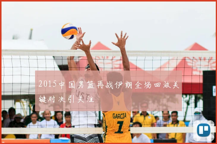 2015中国男篮再战伊朗全场回放关键对决引关注
