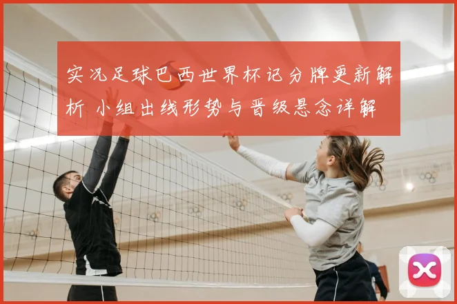 实况足球巴西世界杯记分牌更新解析 小组出线形势与晋级悬念详解