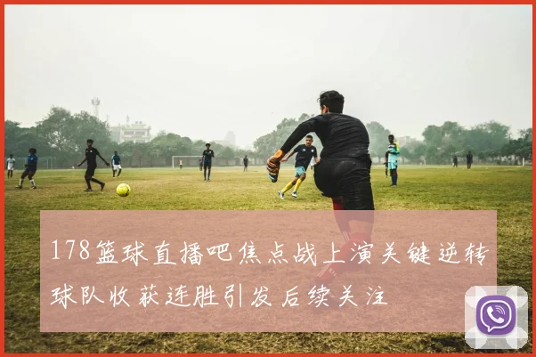 178篮球直播吧焦点战上演关键逆转球队收获连胜引发后续关注