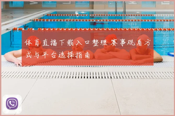 体育直播下载入口整理 赛事观看方式与平台选择指南