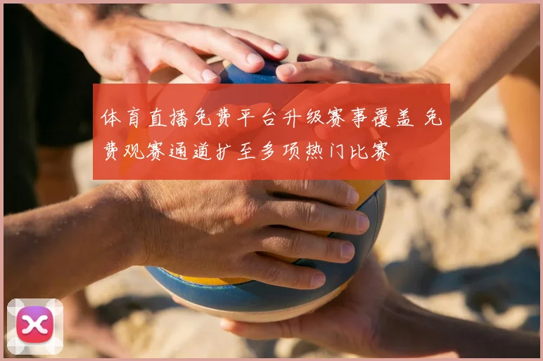 体育直播免费平台升级赛事覆盖 免费观赛通道扩至多项热门比赛