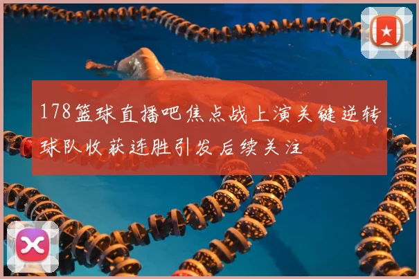 178篮球直播吧焦点战上演关键逆转球队收获连胜引发后续关注