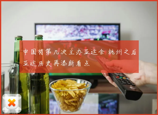 中国将第几次主办亚运会 杭州之后亚运历史再添新看点