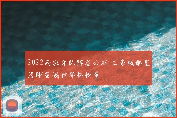 2022西班牙队阵容公布 三条线配置清晰备战世界杯较量