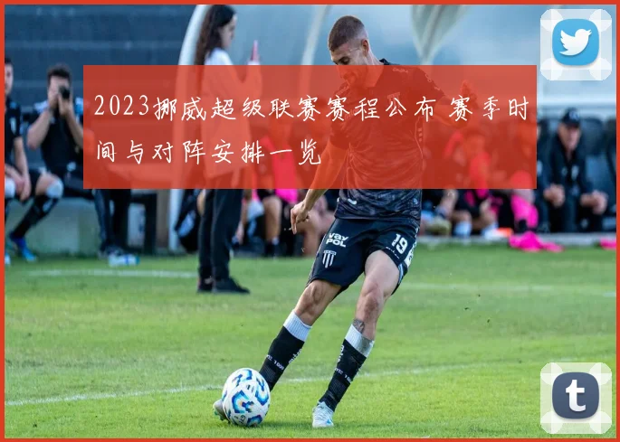2023挪威超级联赛赛程公布 赛季时间与对阵安排一览