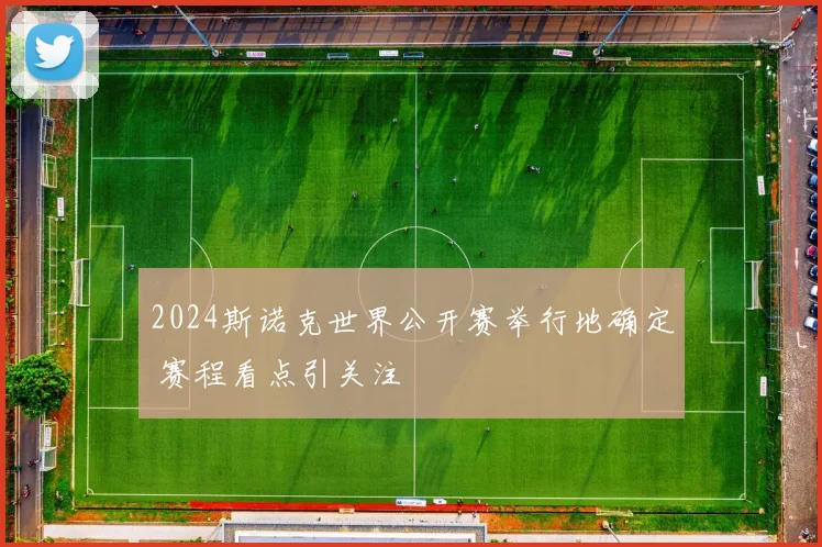 2024斯诺克世界公开赛举行地确定 赛程看点引关注
