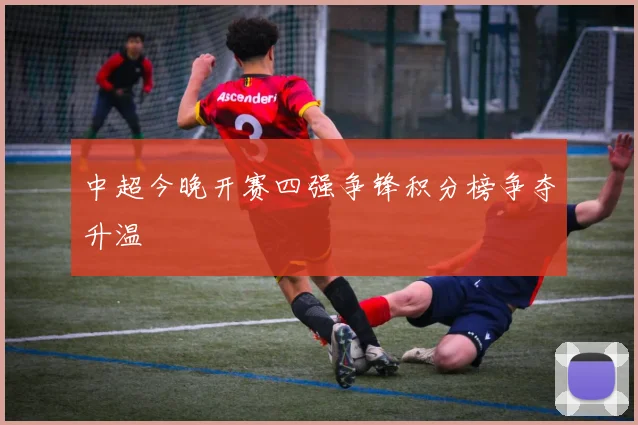 中超今晚开赛四强争锋积分榜争夺升温