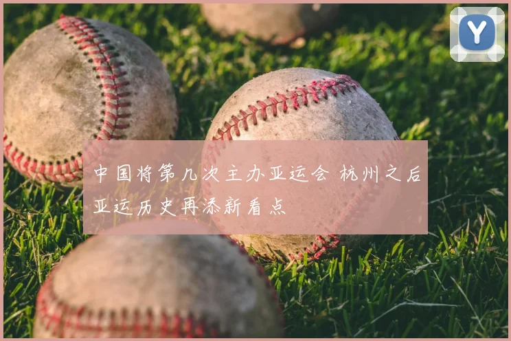 中国将第几次主办亚运会 杭州之后亚运历史再添新看点