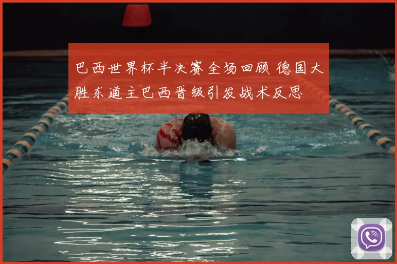 巴西世界杯半决赛全场回顾 德国大胜东道主巴西晋级引发战术反思