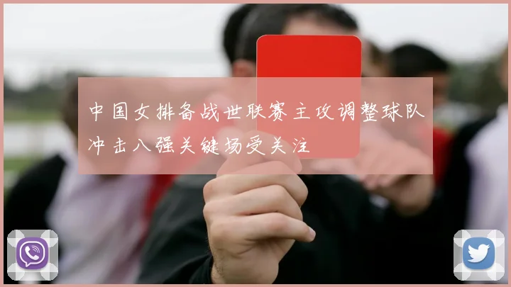 中国女排备战世联赛主攻调整球队冲击八强关键场受关注