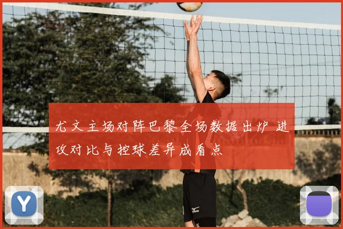 尤文主场对阵巴黎全场数据出炉 进攻对比与控球差异成看点