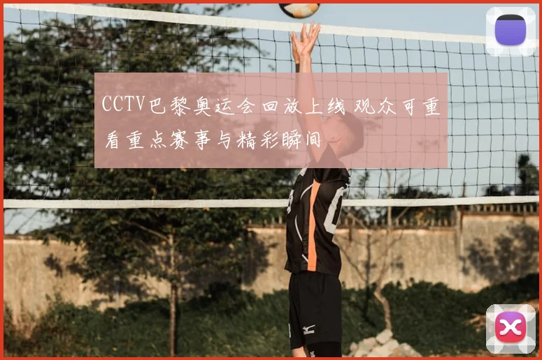 CCTV巴黎奥运会回放上线 观众可重看重点赛事与精彩瞬间