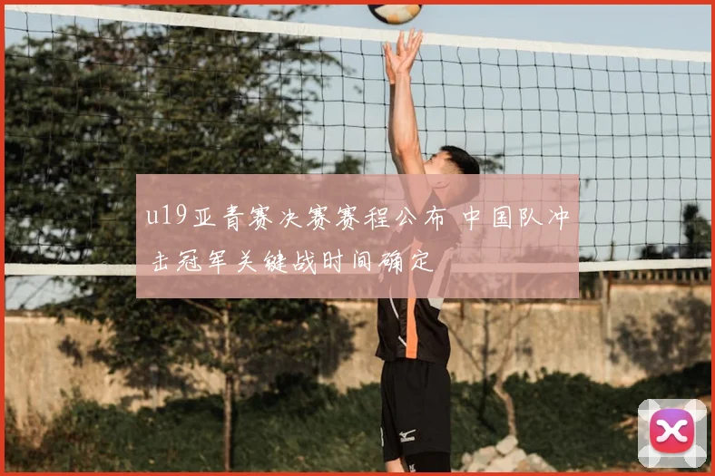 u19亚青赛决赛赛程公布 中国队冲击冠军关键战时间确定