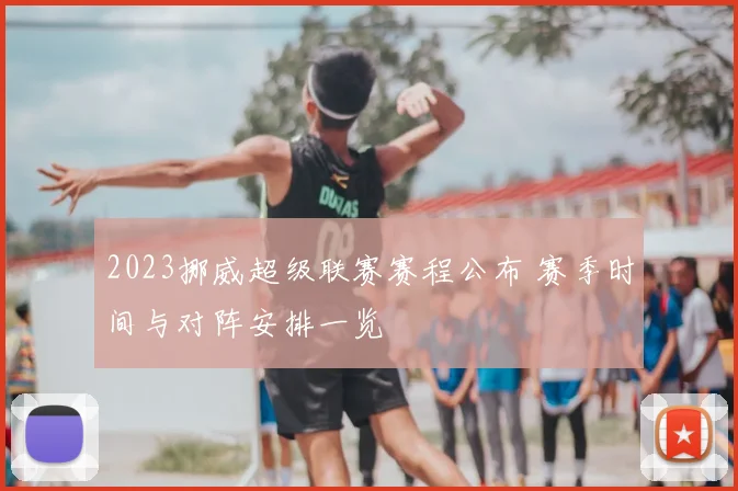 2023挪威超级联赛赛程公布 赛季时间与对阵安排一览