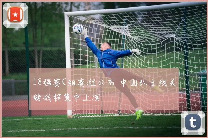 18强赛C组赛程公布 中国队出线关键战程集中上演