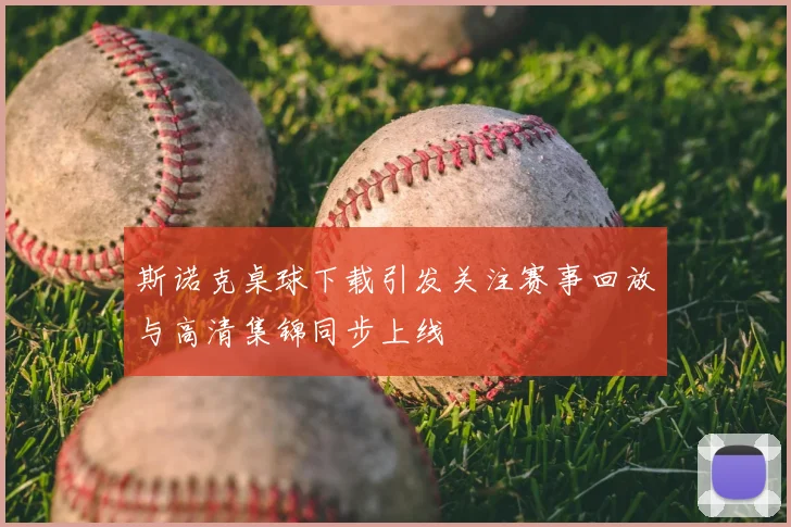 斯诺克桌球下载引发关注赛事回放与高清集锦同步上线
