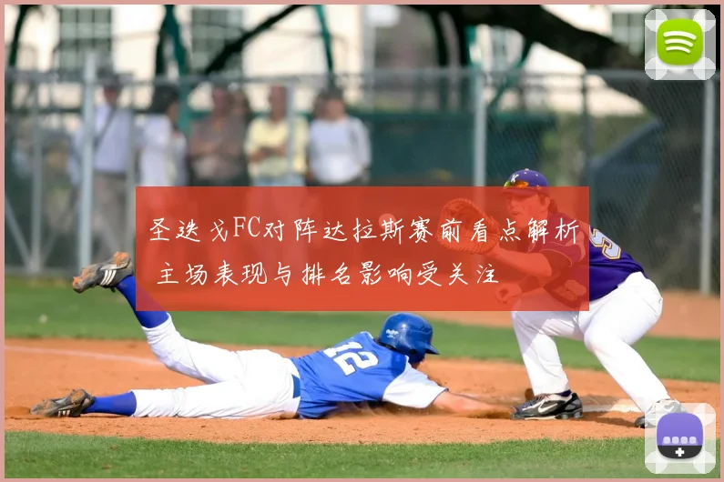 圣迭戈FC对阵达拉斯赛前看点解析 主场表现与排名影响受关注