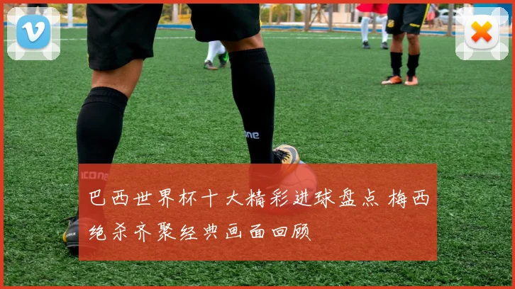 巴西世界杯十大精彩进球盘点 梅西绝杀齐聚经典画面回顾