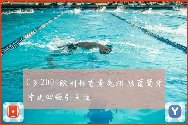 C罗2004欧洲杯首秀亮相 助葡萄牙冲进四强引关注