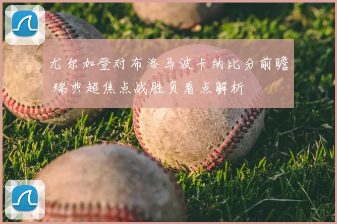 尤尔加登对布洛马波卡纳比分前瞻 瑞典超焦点战胜负看点解析