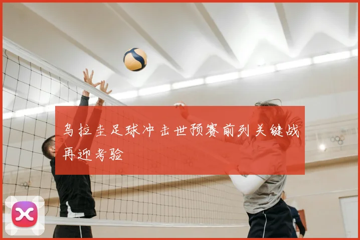乌拉圭足球冲击世预赛前列关键战再迎考验
