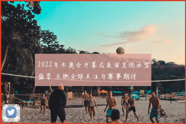 2022年冬奥会开幕式表演呈现冰雪盛景 点燃全球关注与赛事期待