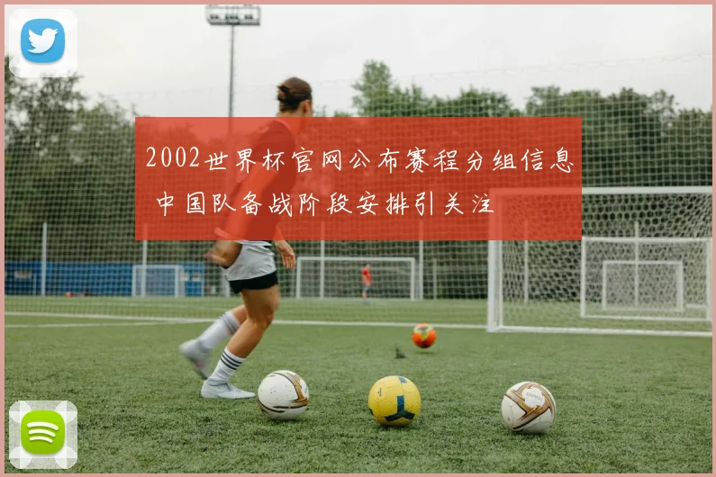 2002世界杯官网公布赛程分组信息 中国队备战阶段安排引关注
