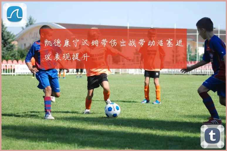 凯德康宁汉姆带伤出战带动活塞进攻表现提升