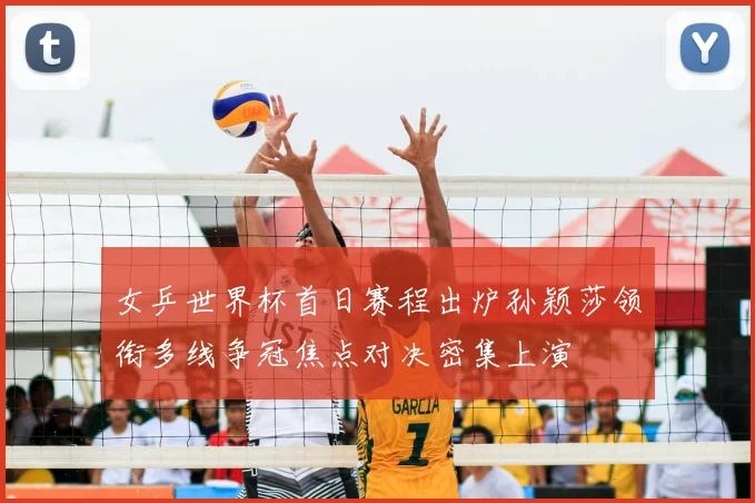 女乒世界杯首日赛程出炉孙颖莎领衔多线争冠焦点对决密集上演