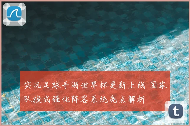 实况足球手游世界杯更新上线 国家队模式强化阵容系统亮点解析