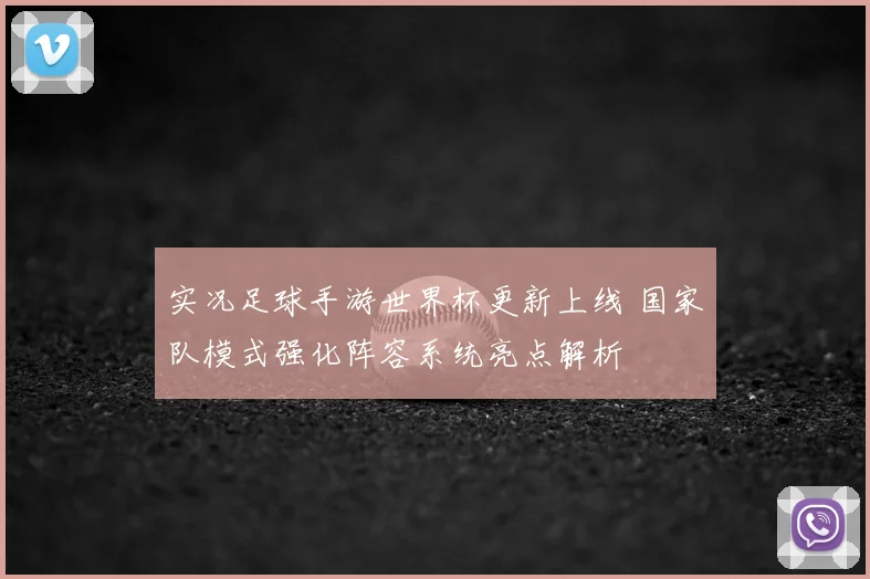 实况足球手游世界杯更新上线 国家队模式强化阵容系统亮点解析