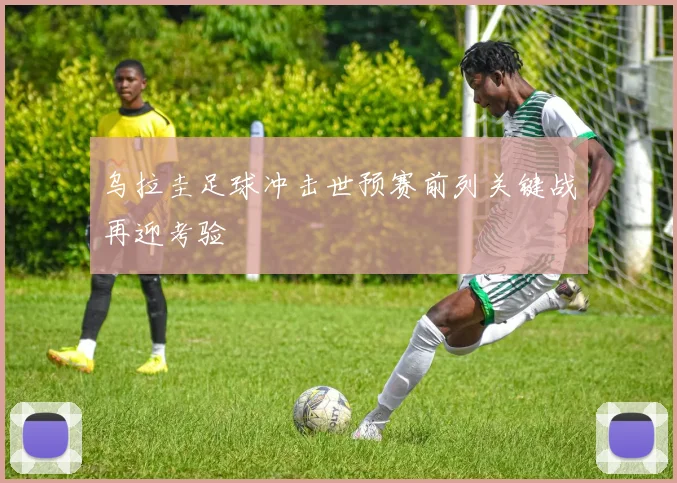 乌拉圭足球冲击世预赛前列关键战再迎考验