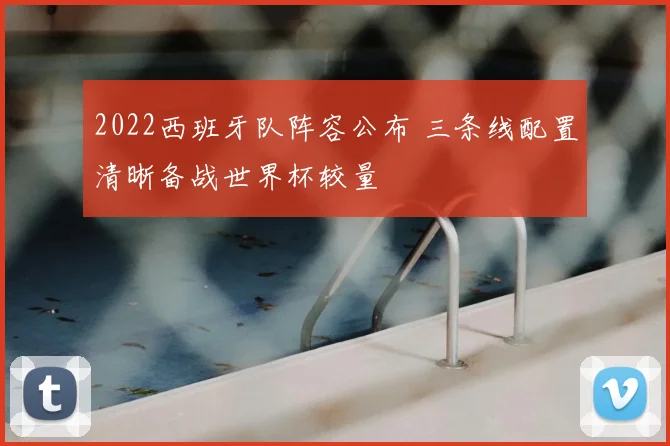 2022西班牙队阵容公布 三条线配置清晰备战世界杯较量