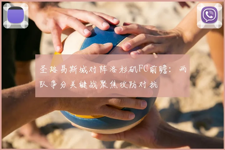 圣路易斯城对阵洛杉矶FC前瞻：两队争分关键战聚焦攻防对抗