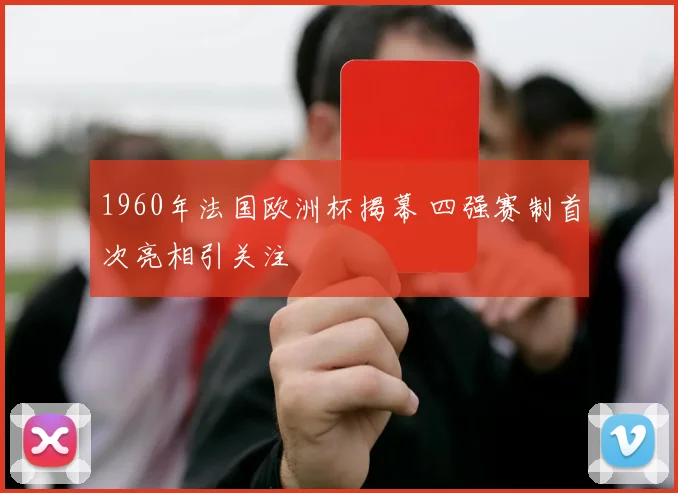 1960年法国欧洲杯揭幕 四强赛制首次亮相引关注