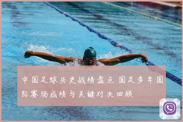 中国足球历史战绩盘点 国足多年国际赛场成绩与关键对决回顾