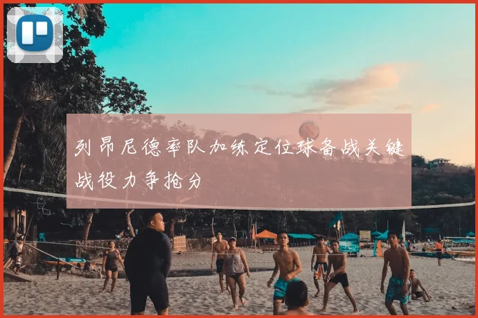 列昂尼德率队加练定位球备战关键战役力争抢分