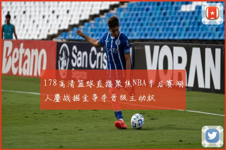 178高清篮球直播聚焦NBA季后赛湖人鏖战掘金争夺晋级主动权